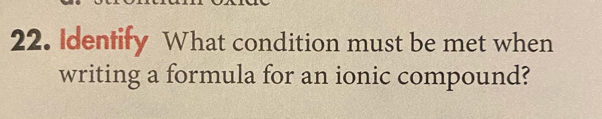 22. Identify What condition must be met when
writing a formula for an ionic compound?
