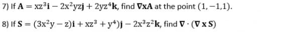 7) If A = xz³i – 2x?yzj + 2yz*k, find VxA at the point (1, –1,1).
8) If S = (3x²y – z)i + xz³ + y*)j – 2x°z²k, find V · (V x S)
%3D
