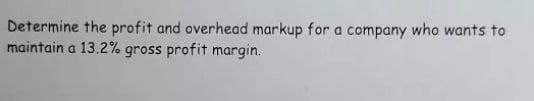 Determine the profit and overhead markup for a company who wants to
maintain a 13.2%% gross profit margin.
