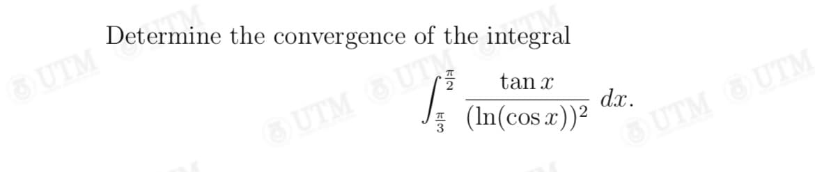 Determine the convergence of the integral
UTM
tan x
UTM UTM
dx.
(In(cos x))²
UTM UTM
