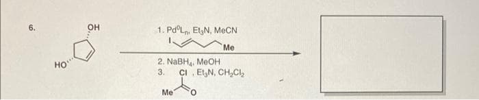 6.
Он
1. Pd°Ln, EtgN, MeCN
Me
HO
2. NABH, MeOH
3.
CI , ElgN, CH,Cl,
Me
