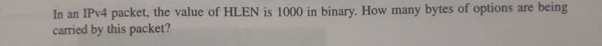 In an IPV4 packet, the value of HLEN is 1000 in binary. How many bytes of options are being
carried by this packet?
