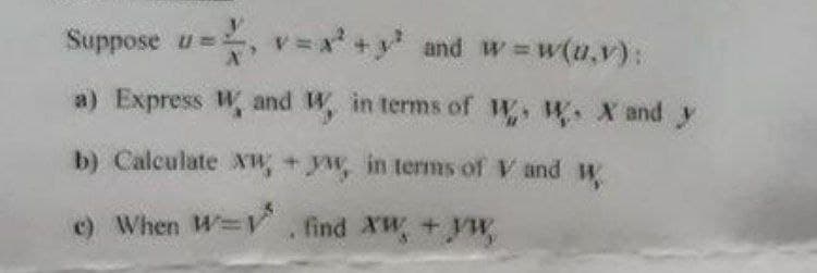 Suppose u=, v=x +y and w w(u,v):
a) Express W, and W, in terms of W. . X and y
b) Calculate xW, +yw, in terms of V and W
c) When W V find XW, + yw,
