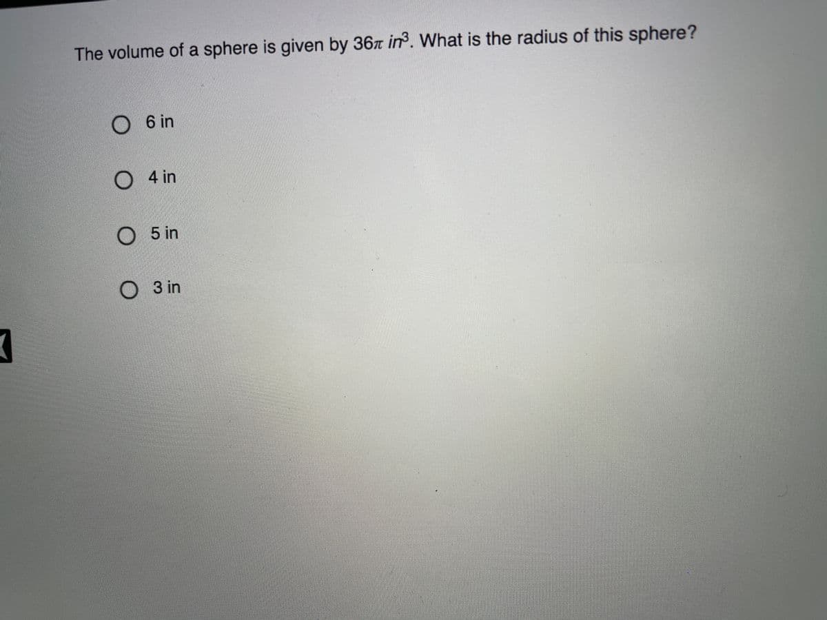 The volume of a sphere is given by 36r in. What is the radius of this sphere?
O 6 in
O 4 in
O 5 in
O 3 in
