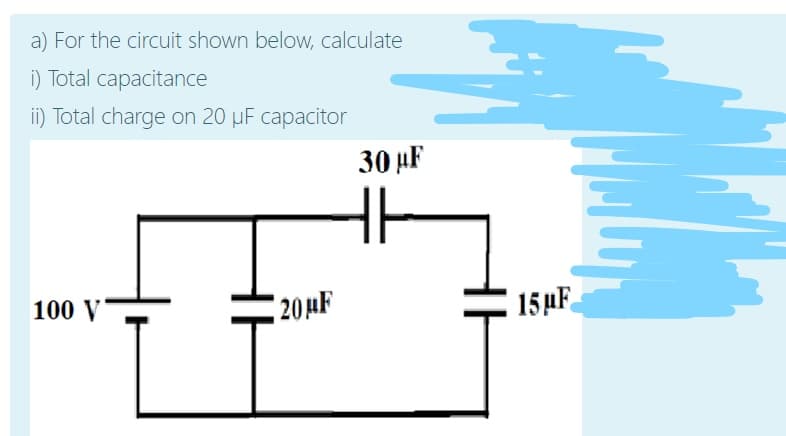 a) For the circuit shown below, calculate
i) Total capacitance
ii) Total charge on 20 µF capacitor
30 µF
100 V
20AF
15µF
HE
