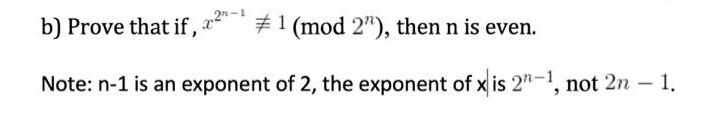 b) Prove that if,
#1 (mod 2"), then n is even.
Note: n-1 is an exponent of 2, the exponent of x is 2"-1, not 2n - 1.
