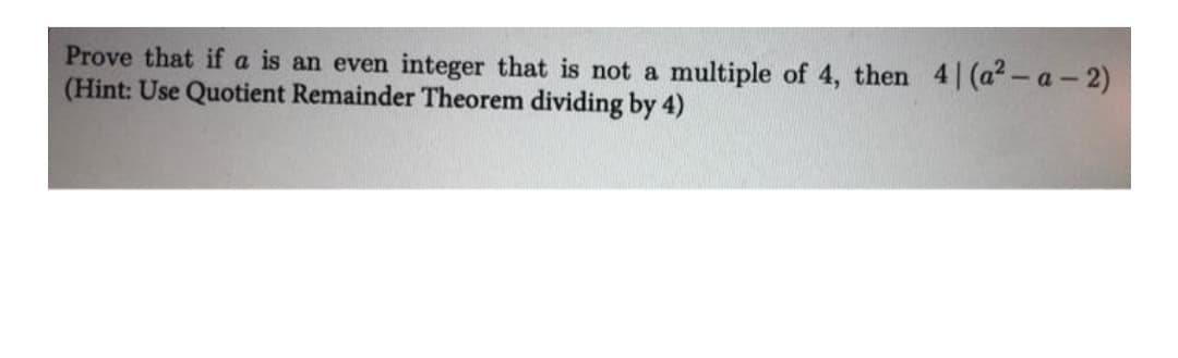 Prove that if a is an even integer that is not a multiple of 4, then 4| (a- a - 2)
(Hint: Use Quotient Remainder Theorem dividing by 4)
