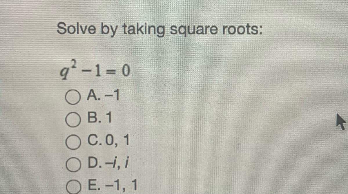 Solve by taking square roots:
q²-1= 0
O A. -1
В. 1
%3D
O C.0, 1
O D.-i, i
O E. -1, 1
