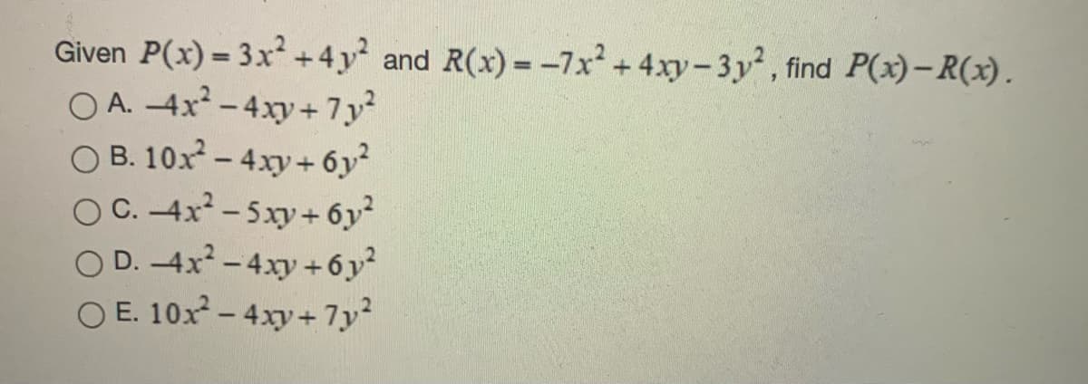 Given P(x) = 3x² +4y and R(x) --7x +4xy-3y, find P(x)-R(x).
O A. -4x-4xy+ 7y
B. 10x - 4xy+ 6y
C. -4x -5xy+ 6y
O D. 4x-4xy +6y
O E. 10x - 4xy+ 7y

