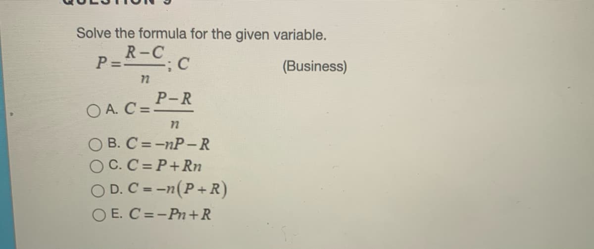 Solve the formula for the given variable.
R-C
P = C
(Business)
72
P-R
O A. C =-
O B. C =-nP-R
O C. C=P+Rn
O D. C --n(P+R)
O E. C =-Pn+R
