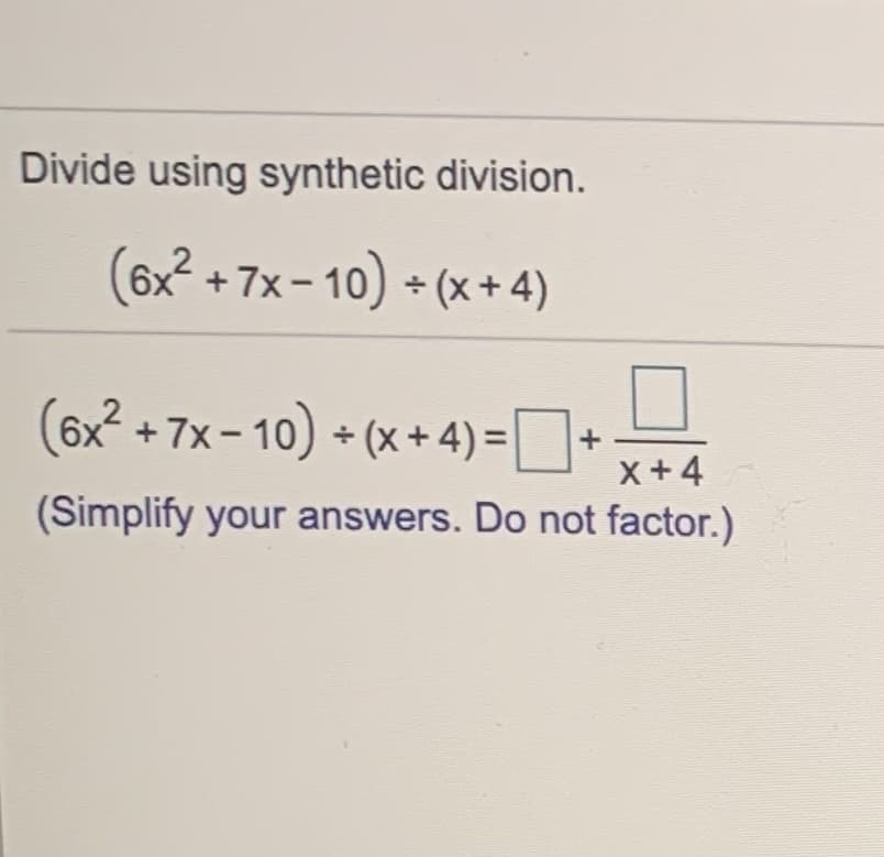 Divide using synthetic division.
(6x2 + 7x - 10) * (x+4)
(6x? + 7x - 10) + (x+ 4) =+
X+4
(Simplify your answers. Do not factor.)
