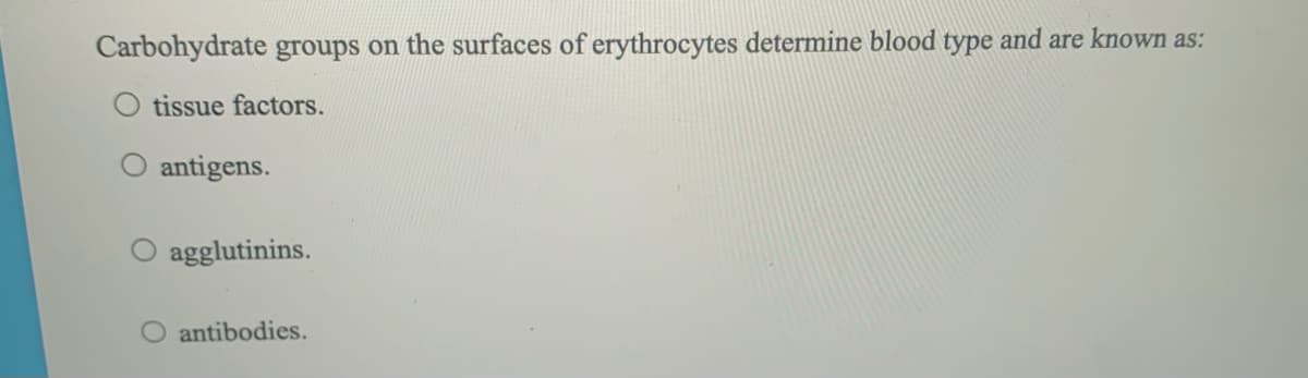 Carbohydrate groups on the surfaces of erythrocytes determine blood type and are known as:
tissue factors.
antigens.
agglutinins.
antibodies.
