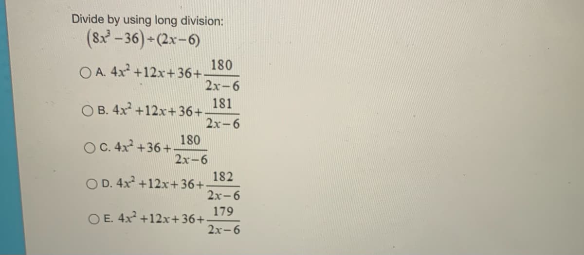 Divide by using long division:
(8x - 36)+(2x-6)
180
O A. 4x +12x+ 36+
2х-6
181
O B. 4x +12x+36+.
2х-6
180
O C. 4x +36+
2х-6
182
O D. 4x +12x+ 36+
2x-6
179
E. 4x +12x+36+
2х-6
