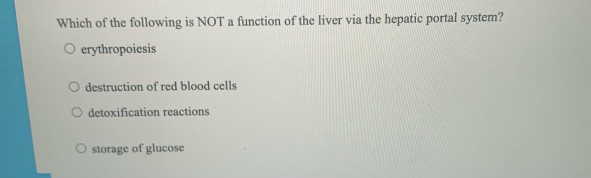 Which of the following is NOT a function of the liver via the hepatic portal system?
O erythropoiesis
destruction of red blood cells
O detoxification reactions
O storage of glucose
