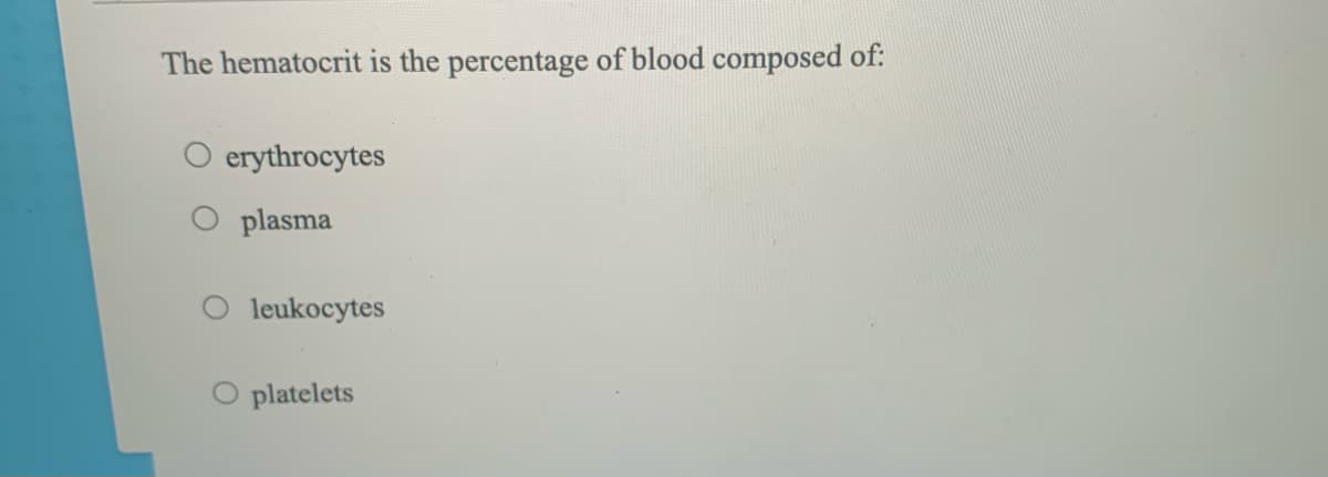 The hematocrit is the percentage of blood composed of:
erythrocytes
plasma
leukocytes
O platelets
