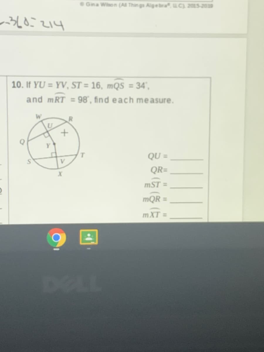 Gina Wison (AS Thin gs Algebra,uC) 205-2019
360=214
10. If YU = YV, ST = 16, mQS = 34',
and mRT = 98', find each measure.
W.
QU =
QR=
mST =
mQR =
mXT =
DELL
