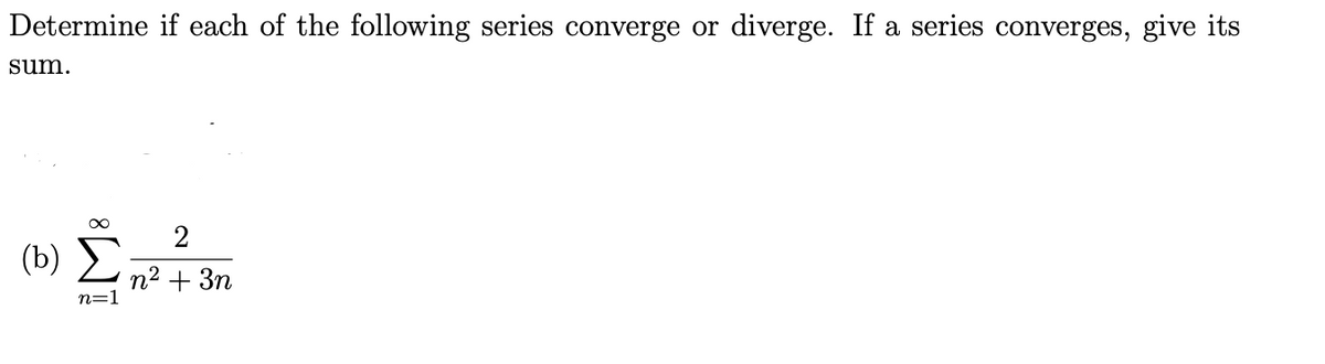 Determine if each of the following series converge or diverge. If a series converges, give its
sum.
(b) E
n2 + 3n
n=1
