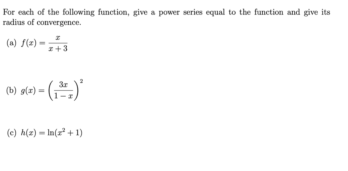 For each of the following function, give a power series equal to the function and give its
radius of convergence.
(a) f(x) =
x + 3
2
3x
(b) g(x) =
- x
(c) h(x) = In(x² +1)

