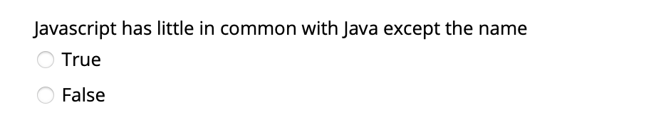Javascript has little in common with Java except the name
O True
False
