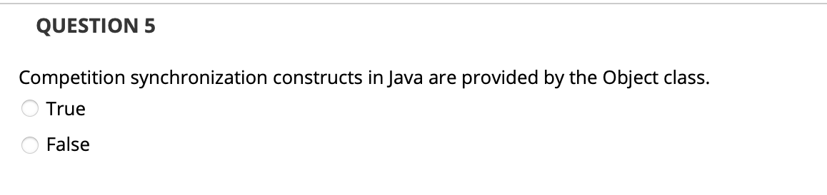 QUESTION 5
Competition synchronization constructs in Java are
provided by the Object class.
True
False
