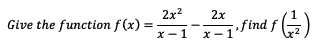 2x?
Give the function f (x) =
2x
f ind f |
x- 1
X -1
