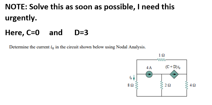 NOTE: Solve this as soon as possible, I need this
urgently.
Here, C=0 and D=3
Determine the current i, in the circuit shown below using Nodal Analysis.
10
4 A
(C +D)i,
82
42
ww
ww
