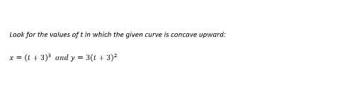 Look for the values of t in which the given curve is concave upward:
x = (1 + 3)³ and y = 3(1 + 3)²