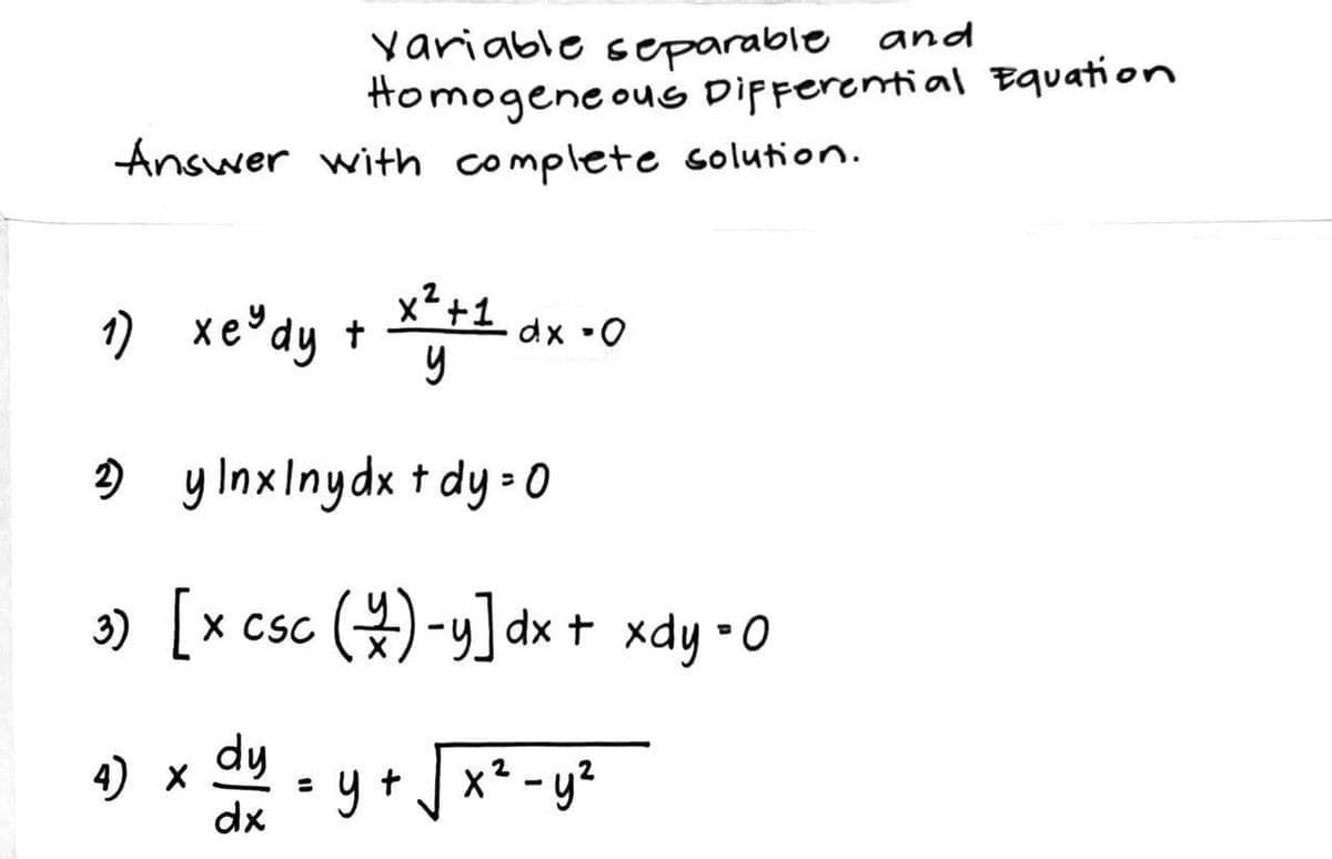 Answer with complete solution.
xe dy + dx -0
x² +1
y
2) y lnxlny dx + dy = 0
3) [x csc (4)-y]dx + xdy • 0
=
1)
Variable separable and
Homogeneous Differential Equation
4) X dy
dx
=
y+√√ x² - y²