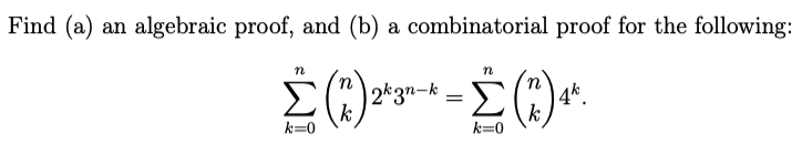 Find (a) an algebraic proof, and (b) a combinatorial proof for the following:
n
2k3n-k
k
k=0
4*.
k
k=0
