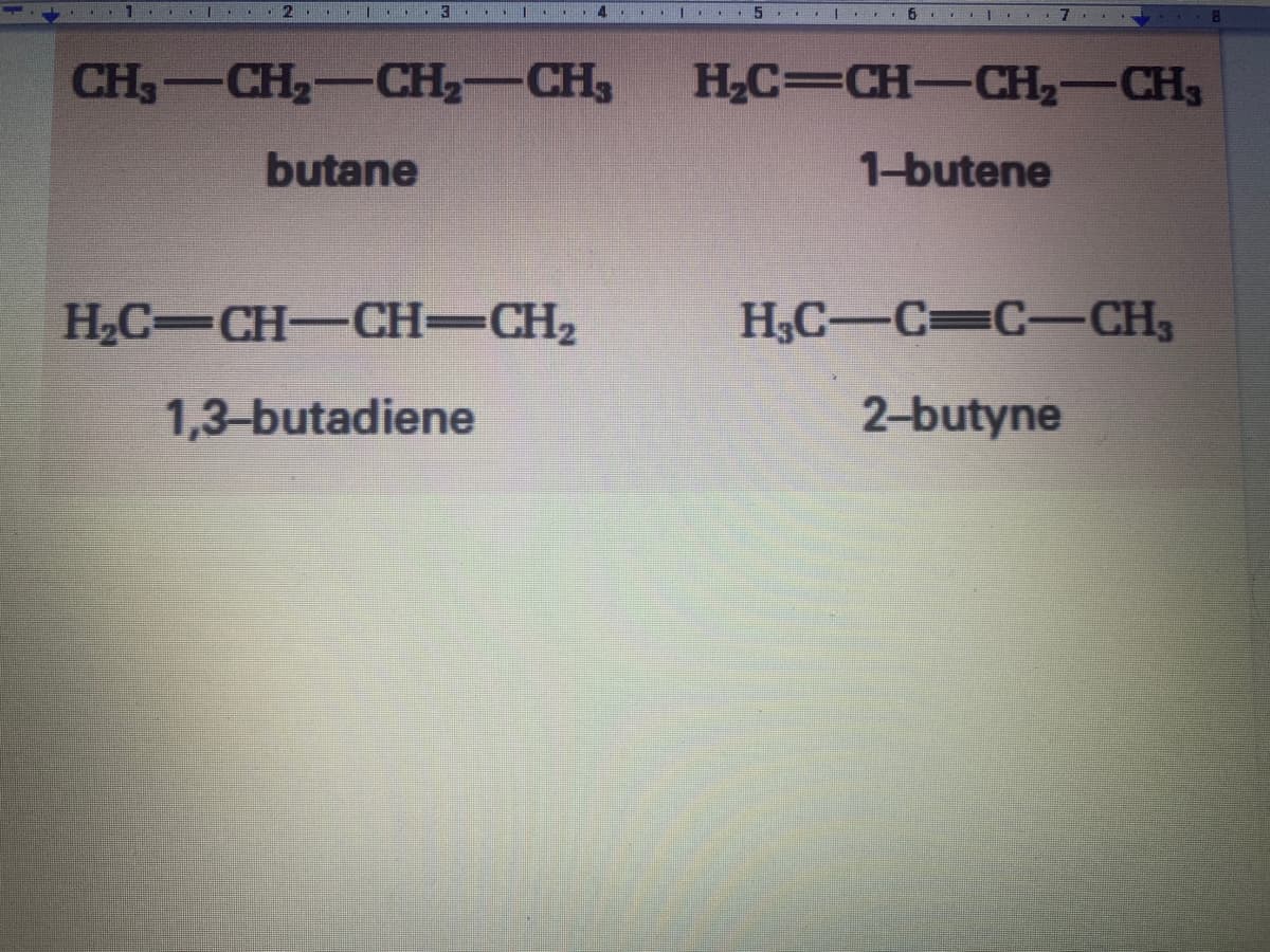 2 3.. I . 4..I
| . 6. I.
CH3-CH2-CH,-CH3
H,C=CH-CH,-CH3
butane
1-butene
H2C=CH-CH-CH2
H,C-C=C-CH3
1,3-butadiene
2-butyne
