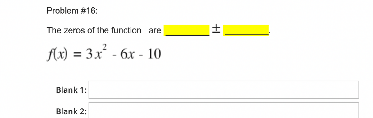 Problem #16:
The zeros of the function are
Ax) = 3x - 6x - 10
Blank 1:
Blank 2:
