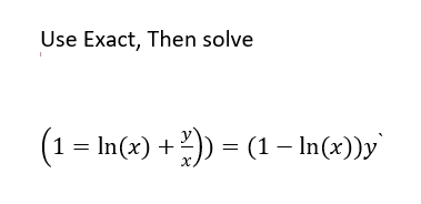 Use Exact, Then solve
(1 = In(x) +)) = (1 – In(x))y`
