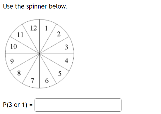 Use the spinner below.
12 1
11
2
10
3
4
5
6
7
P(3 or 1) =
00
