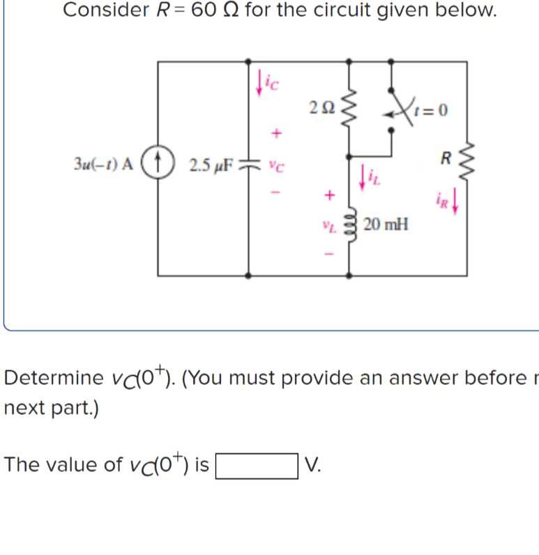 Consider R= 60 Q for the circuit given below.
lic
= 0
3u(-t) A (↑) 2.5 µF = vc
R
20 mH
Determine vdo*). (You must provide an answer before r
next part.)
The value of vdo*) is
]v.
V.
ell
+
