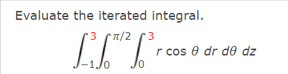 Evaluate the iterated integral.
* Tt/2
r cos 0 dr de dz
-1Jo

