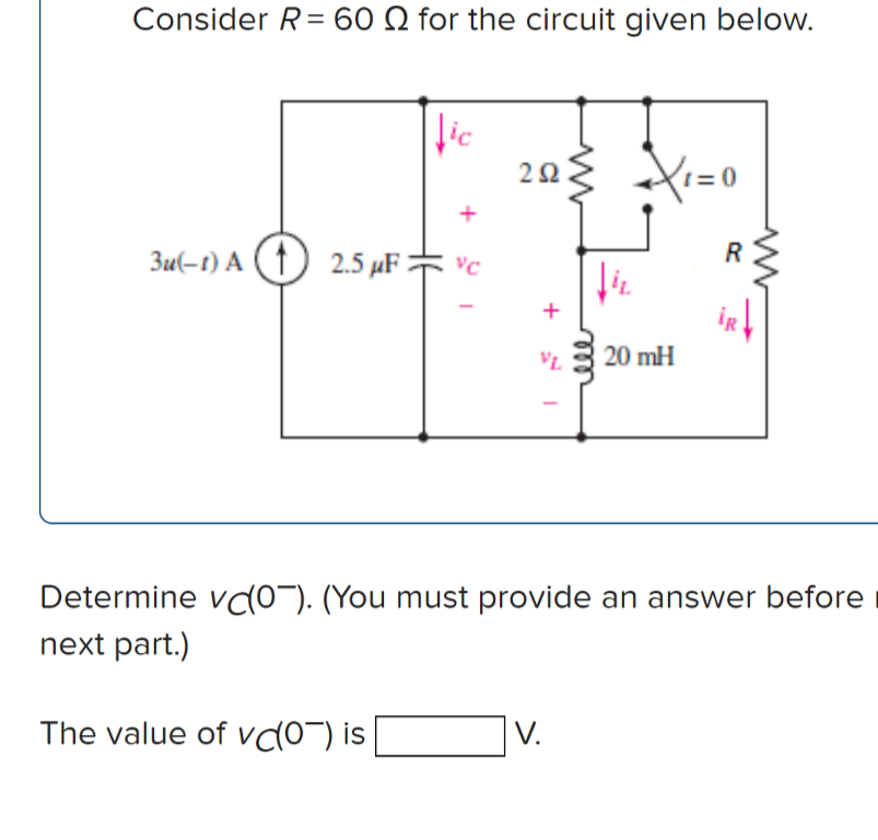 Consider R= 60 Q for the circuit given below.
lic
203 Xi=0
3u(-1) A (1) 2.5 µF vc
+
iR
VL.
20 mH
Determine vod0"). (You must provide an answer before
next part.)
V.
The value of vd0¯) is
