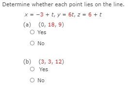 Determine whether each point lies on the line.
x = -3 + t, y = 6t, z = 6 +t
(a) (0, 18, 9)
O Yes
O No
(b) (3, 3, 12)
O Yes
O No
