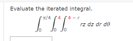 Evaluate the iterated integral.
* Tt/4 4
4 - r
rz dz dr d0
lo Jo
