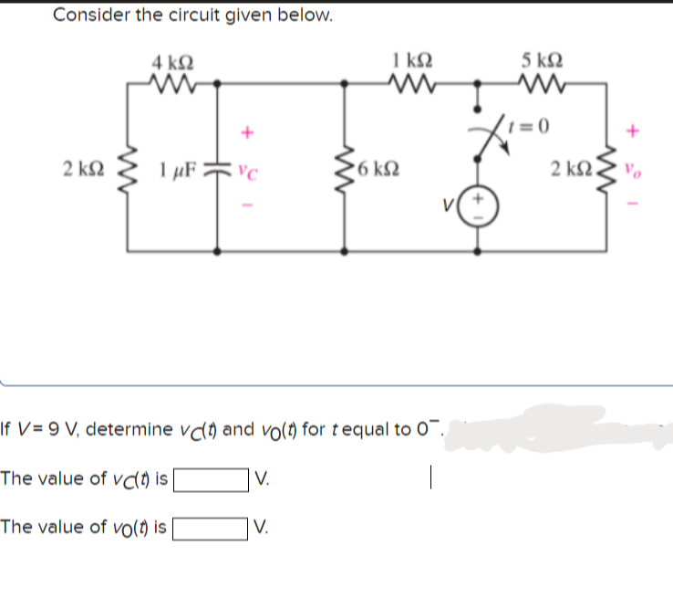 Consider the circuit given below.
4 kN
1 k2
5 k2
1 = 0)
1 µF * vc
6 k2
2 k2
2 k2
If V = 9 V, determine vdt) and vo(t) for tequal to 0".
The value of vcl) is
V.
The value of vo(t) is
V.
