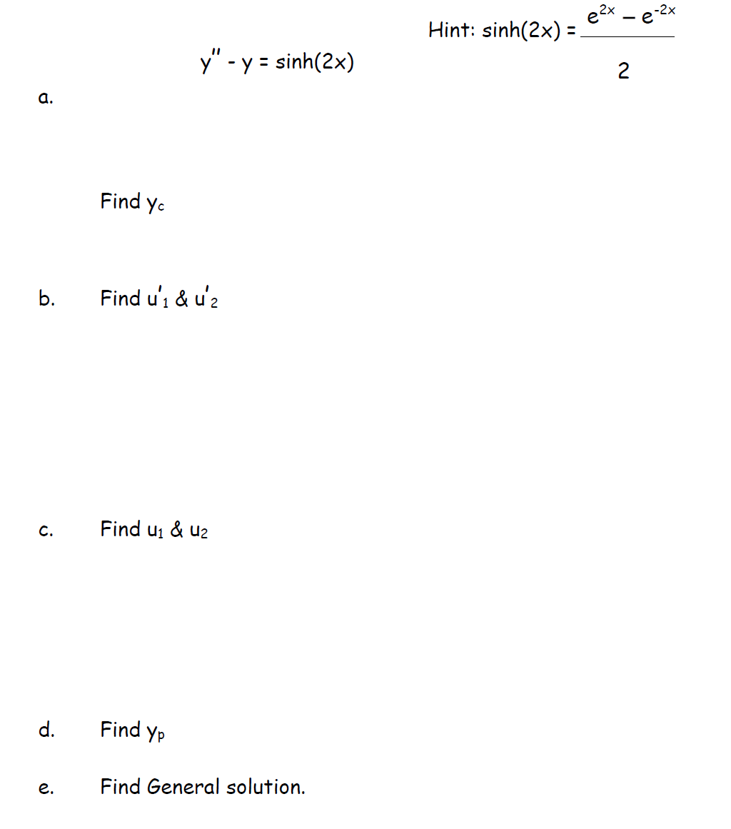 -2x
Hint: sinh(2x) =
y" - y = sinh(2x)
2
а.
Find ye
b.
Find u'; & u'2
C.
Find u1 & u2
d.
Find Yp
е.
Find General solution.
