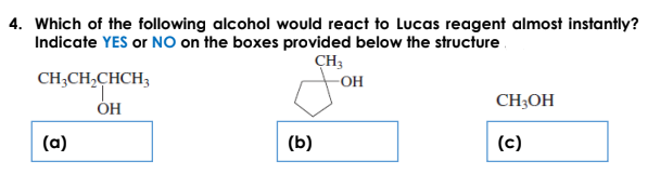 4. Which of the following alcohol would react to Lucas reagent almost instantly?
Indicate YES or NO on the boxes provided below the structure.
CH3
CH;CH,CHCH3
-OH
ОН
CH;OH
(a)
(b)
(c)
