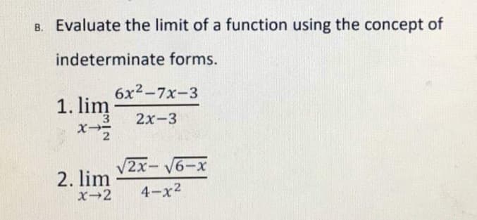 B. Evaluate the limit of a function using the concept of
indeterminate forms.
6x2-7x-3
1. lim
3.
X-
2х-3
V2x-6-x
|
2. lim
X-2
4-x2
