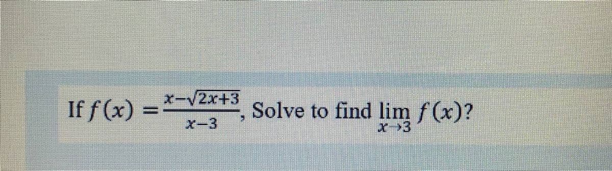 If f(x)
X-V2x+3
%3D
Solve to find lim f(x)?
スー3
