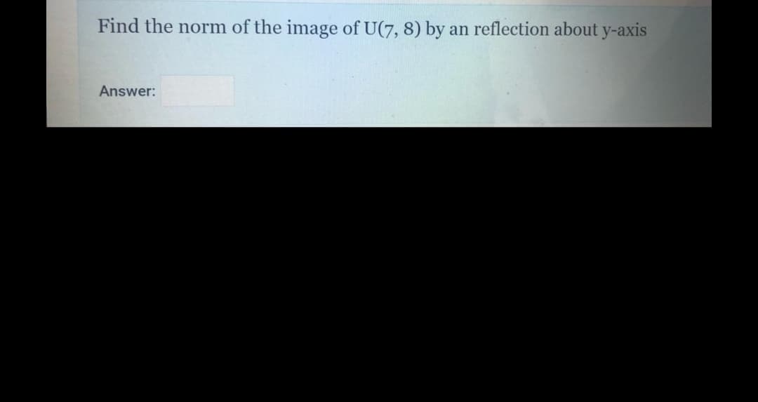 Find the norm of the image of U(7, 8) by
an reflection about y-axis
Answer:
