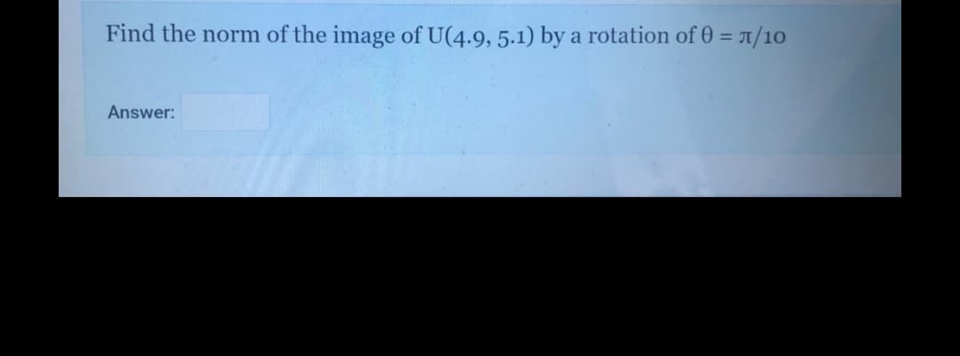 Find the norm of the image of U(4.9, 5.1) by a rotation of 0 = 1/10
Answer:
