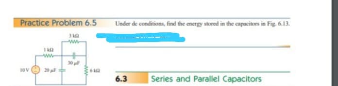 Practice Problem 6.5
Under de conditions, find the energy stored in the capacitors in Fig. 6.13.
30
20
6
6.3
Series and Parallel Capacitors
ww

