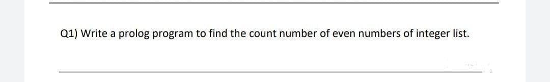 Q1) Write a prolog program to find the count number of even numbers of integer list.

