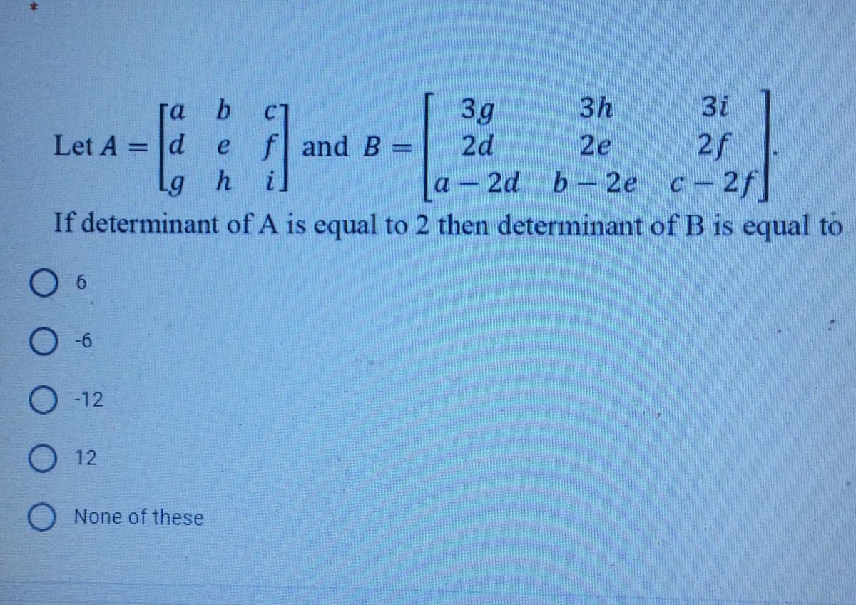 3h
3i
3g
2d
C1
2f
2d b-2e c-2f]
If determinant of A is equal to 2 then determinant of B is equal to
d
f and B
il
Let A
e
2e
%3D
%3D
6
O 12
O 12
None of these

