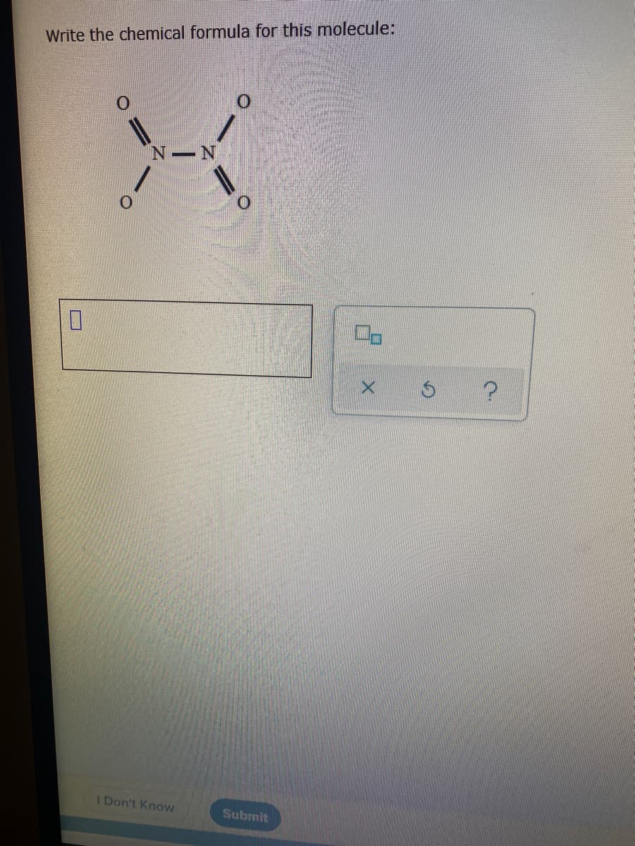 Write the chemical formula for this molecule:
N N
I Don't Know
Submit
