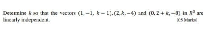 Determine k so that the vectors (1,-1, k- 1), (2, k,-4) and (0,2 + k,-8) in R are
linearly independent.
(05 Marks]
